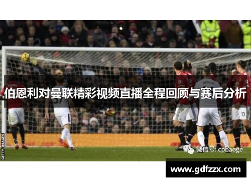 伯恩利对曼联精彩视频直播全程回顾与赛后分析