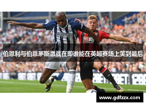 伯恩利与伯恩茅斯激战在即谁能在英超赛场上笑到最后
