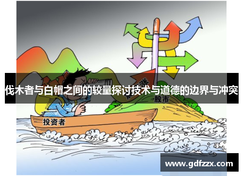 伐木者与白帽之间的较量探讨技术与道德的边界与冲突