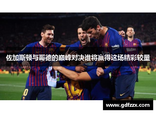 佐加斯顿与哥德的巅峰对决谁将赢得这场精彩较量