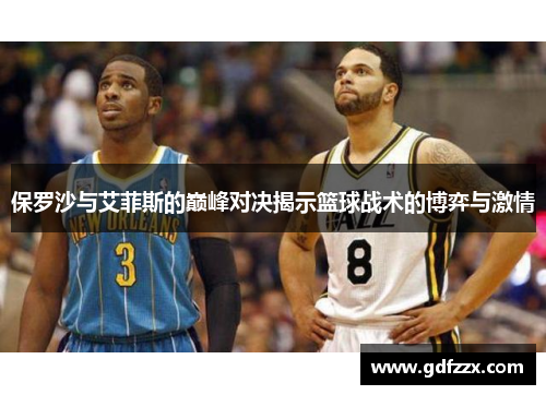 保罗沙与艾菲斯的巅峰对决揭示篮球战术的博弈与激情