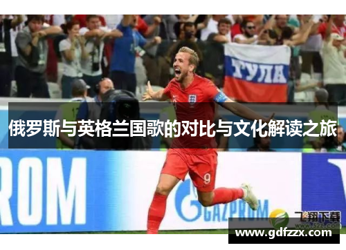 俄罗斯与英格兰国歌的对比与文化解读之旅