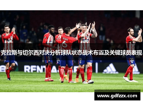 克拉斯与切尔西对决分析球队状态战术布置及关键球员表现