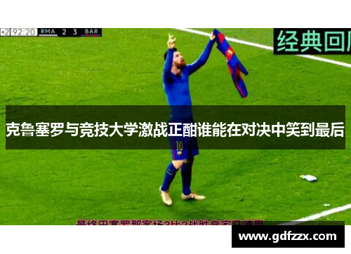 克鲁塞罗与竞技大学激战正酣谁能在对决中笑到最后