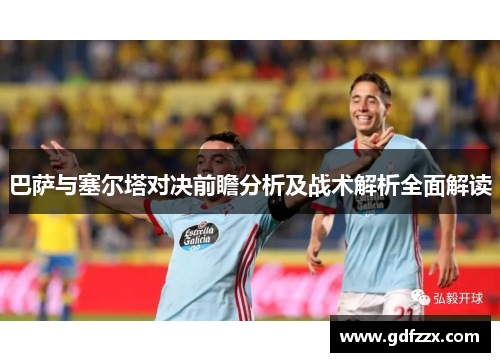 巴萨与塞尔塔对决前瞻分析及战术解析全面解读