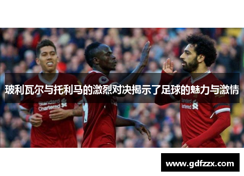 玻利瓦尔与托利马的激烈对决揭示了足球的魅力与激情