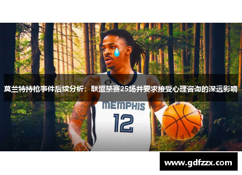 莫兰特持枪事件后续分析：联盟禁赛25场并要求接受心理咨询的深远影响