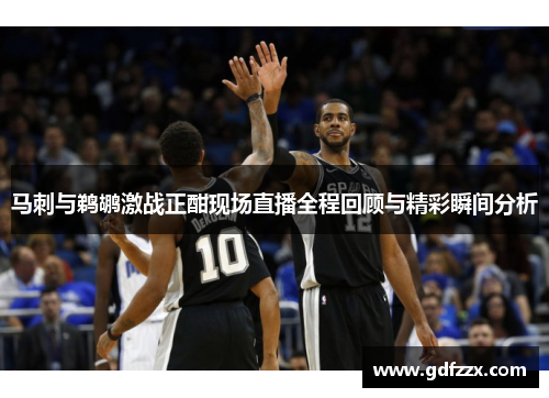 马刺与鹈鹕激战正酣现场直播全程回顾与精彩瞬间分析