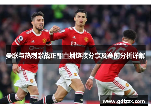 曼联与热刺激战正酣直播链接分享及赛前分析详解