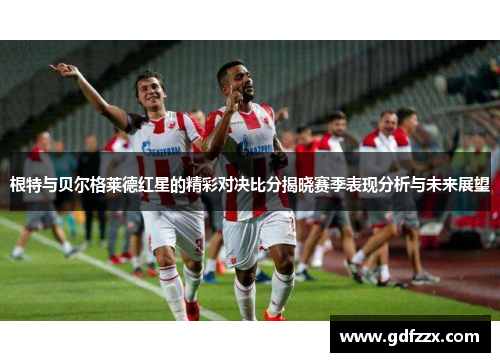 根特与贝尔格莱德红星的精彩对决比分揭晓赛季表现分析与未来展望