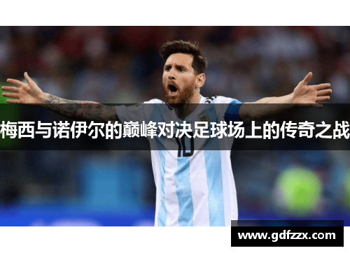 梅西与诺伊尔的巅峰对决足球场上的传奇之战