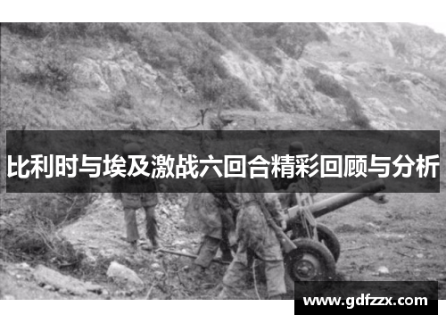 比利时与埃及激战六回合精彩回顾与分析