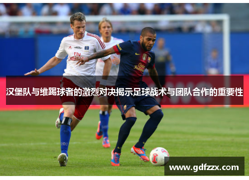 汉堡队与维踢球者的激烈对决揭示足球战术与团队合作的重要性