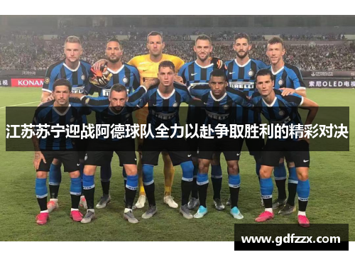 江苏苏宁迎战阿德球队全力以赴争取胜利的精彩对决