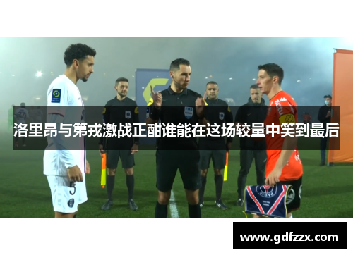 洛里昂与第戎激战正酣谁能在这场较量中笑到最后