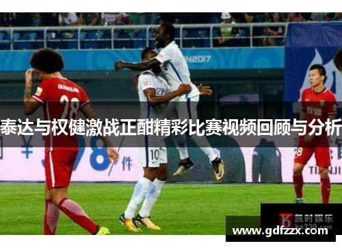 泰达与权健激战正酣精彩比赛视频回顾与分析