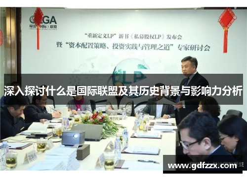 深入探讨什么是国际联盟及其历史背景与影响力分析