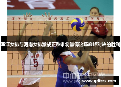 浙江女排与河南女排激战正酣谁将赢得这场巅峰对决的胜利