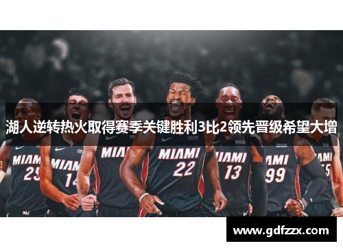湖人逆转热火取得赛季关键胜利3比2领先晋级希望大增