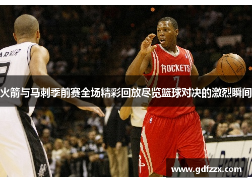 火箭与马刺季前赛全场精彩回放尽览篮球对决的激烈瞬间