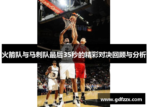火箭队与马刺队最后35秒的精彩对决回顾与分析