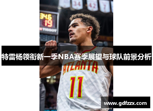 特雷杨领衔新一季NBA赛季展望与球队前景分析