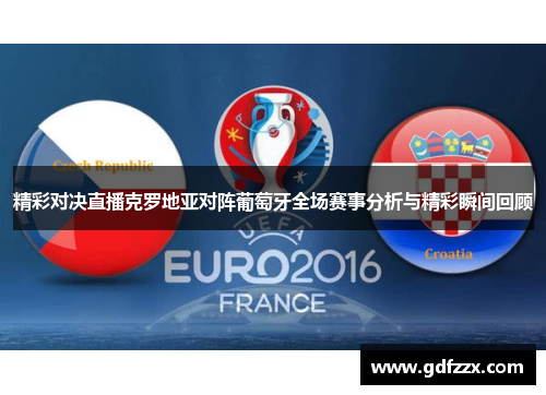 精彩对决直播克罗地亚对阵葡萄牙全场赛事分析与精彩瞬间回顾